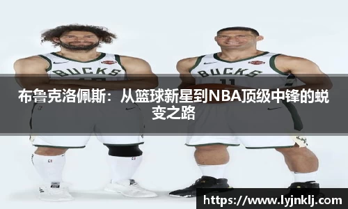 布鲁克洛佩斯：从篮球新星到NBA顶级中锋的蜕变之路